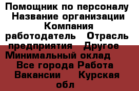 Помощник по персоналу › Название организации ­ Компания-работодатель › Отрасль предприятия ­ Другое › Минимальный оклад ­ 1 - Все города Работа » Вакансии   . Курская обл.